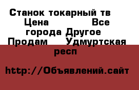 Станок токарный тв-4 › Цена ­ 53 000 - Все города Другое » Продам   . Удмуртская респ.